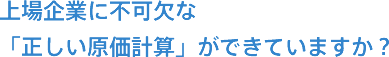 上場企業に不可欠な「正しい原価計算」ができていますか？