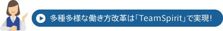 多種多様な働き方改革は「TeamSpirit」で実現！